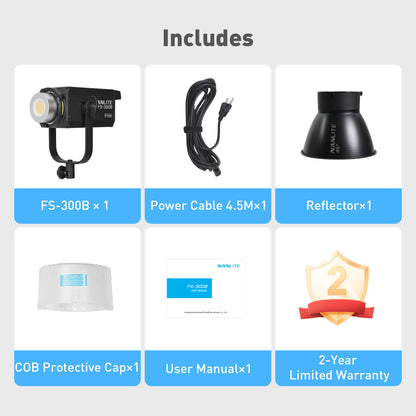 1x FS-300B Bi-Color LED Spotlight1x Reflector
1x 14' 10" (4.5m) Power Cord
1x COB Protective Cap
1x User Manual
2-Year Limited Warranty (Extend to 3-Year Limited with Registration on NanliteUS.com)